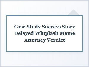 Delayed Whiplash Case Leads to Maine Attorney Verdict